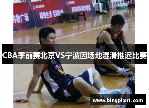 CBA季前赛北京VS宁波因场地湿滑推迟比赛