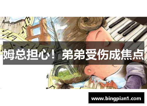 姆总担心！弟弟受伤成焦点