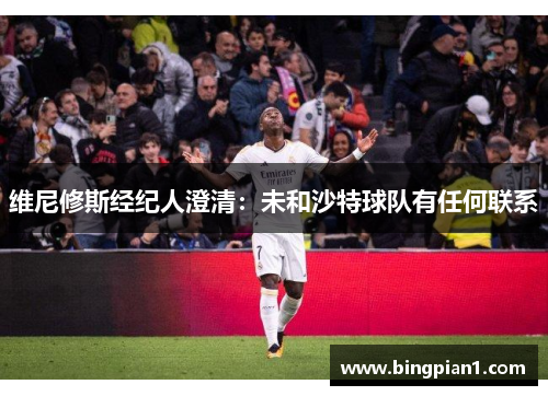 维尼修斯经纪人澄清：未和沙特球队有任何联系