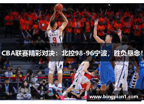 CBA联赛精彩对决：北控98-96宁波，胜负悬念！