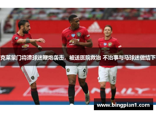 克莱蒙门将遭球迷鞭炮袭击，被送医院救治 不治事与马球迷做结下